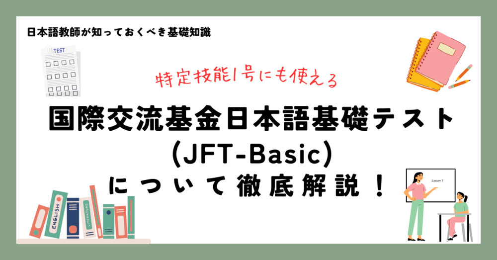 日本語教師が知っておくべき基礎知識 特定技能1号にも使える 国際交流基金日本語基礎テスト（JFT-Basic） について徹底解説！